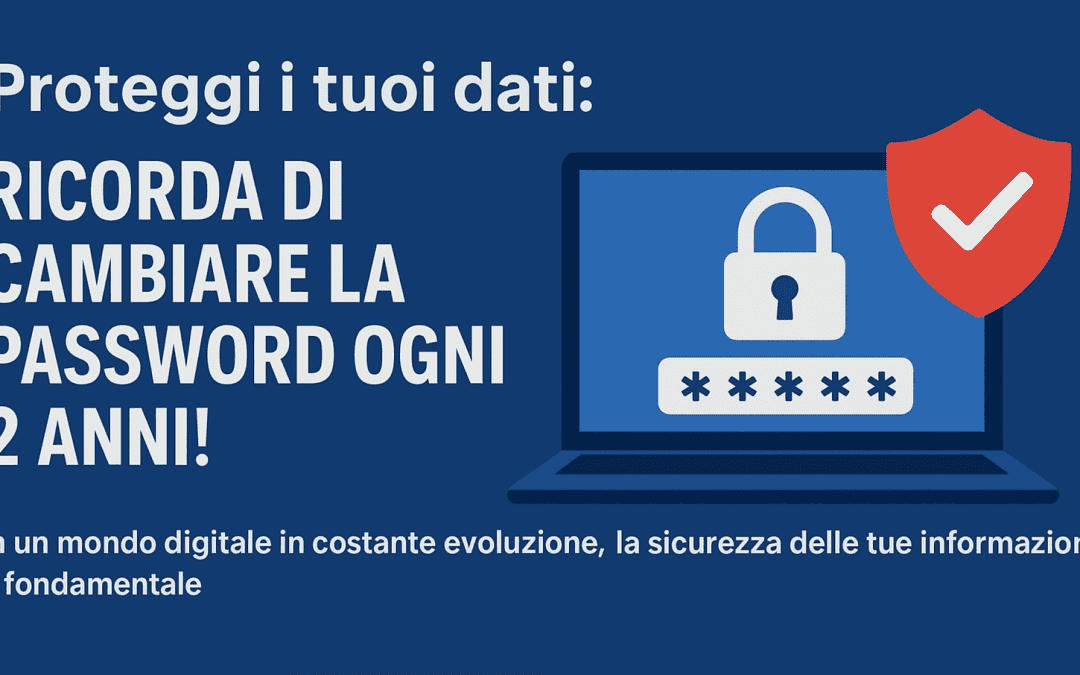 Proteggi i tuoi dati: Ricorda di cambiare la password ogni 2 anni!